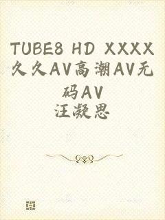 TUBE8 HD XXXX久久AV高潮AV无码AV